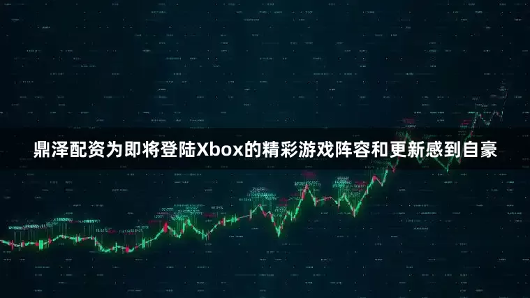 鼎泽配资为即将登陆Xbox的精彩游戏阵容和更新感到自豪