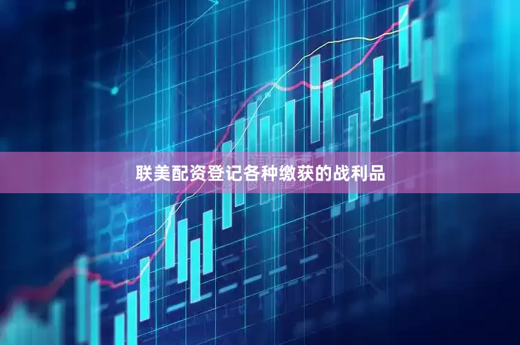 联美配资登记各种缴获的战利品