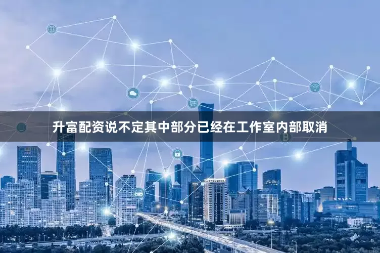 升富配资说不定其中部分已经在工作室内部取消