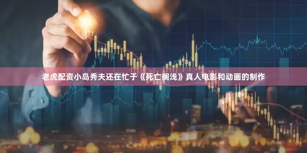老虎配资小岛秀夫还在忙于《死亡搁浅》真人电影和动画的制作