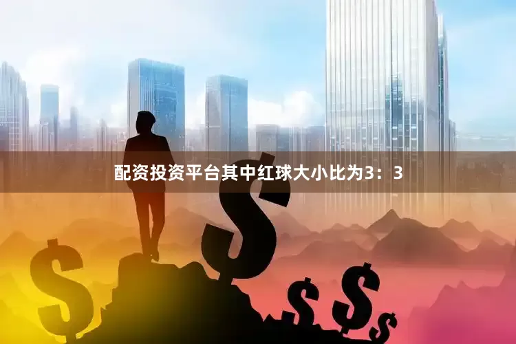 配资投资平台其中红球大小比为3：3