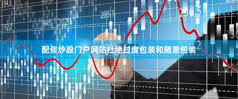 配资炒股门户网站杜绝过度包装和随意包装