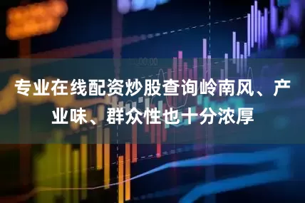专业在线配资炒股查询岭南风、产业味、群众性也十分浓厚