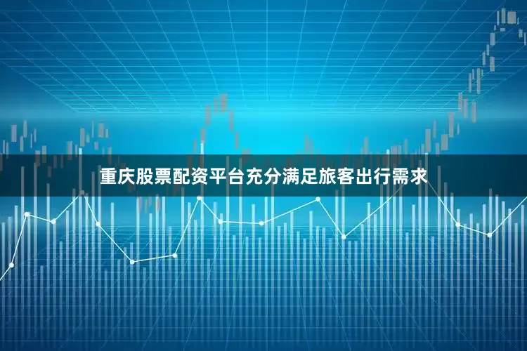 重庆股票配资平台充分满足旅客出行需求