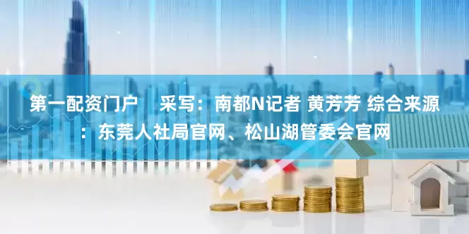 第一配资门户    采写：南都N记者 黄芳芳 综合来源：东莞人社局官网、松山湖管委会官网