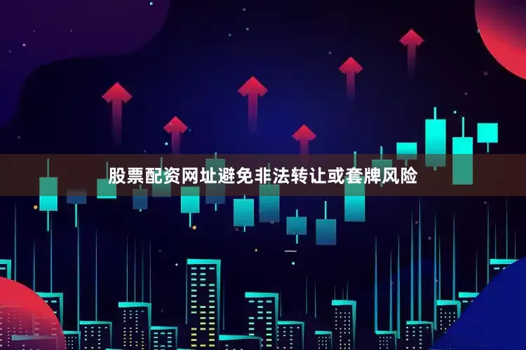 股票配资网址避免非法转让或套牌风险