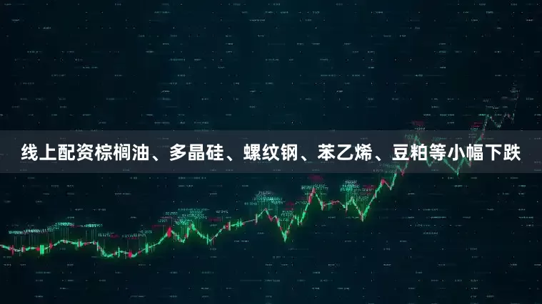 线上配资棕榈油、多晶硅、螺纹钢、苯乙烯、豆粕等小幅下跌