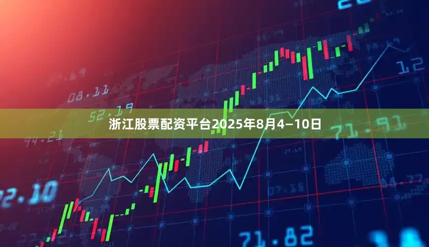 浙江股票配资平台2025年8月4—10日
