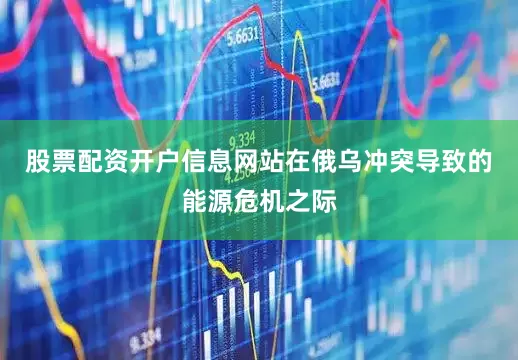 股票配资开户信息网站在俄乌冲突导致的能源危机之际