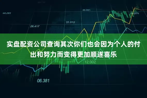实盘配资公司查询其次你们也会因为个人的付出和努力而变得更加顺遂喜乐