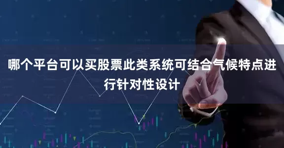 哪个平台可以买股票此类系统可结合气候特点进行针对性设计