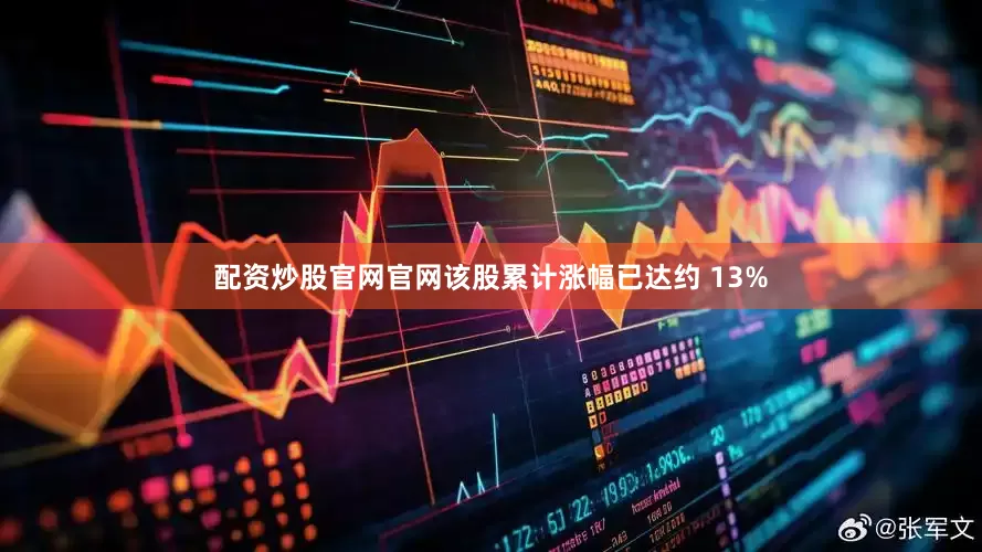配资炒股官网官网该股累计涨幅已达约 13%