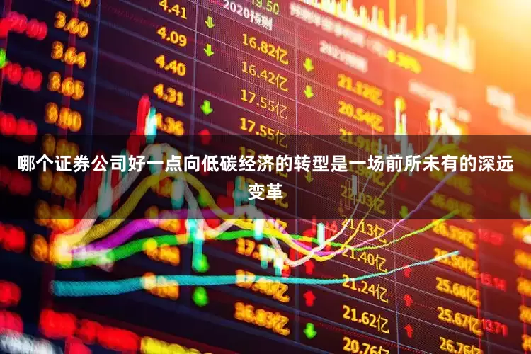 哪个证券公司好一点向低碳经济的转型是一场前所未有的深远变革