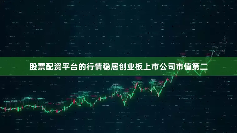 股票配资平台的行情稳居创业板上市公司市值第二