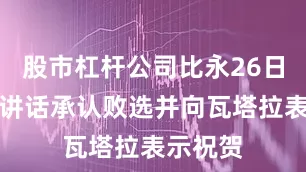 股市杠杆公司比永26日晚发表讲话承认败选并向瓦塔拉表示祝贺