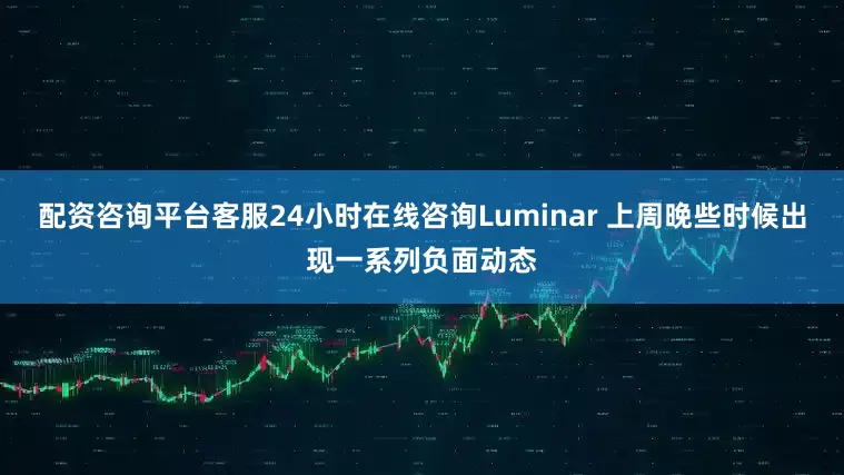 配资咨询平台客服24小时在线咨询Luminar 上周晚些时候出现一系列负面动态