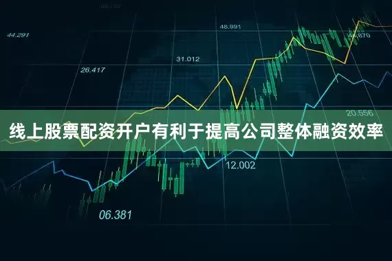 线上股票配资开户有利于提高公司整体融资效率
