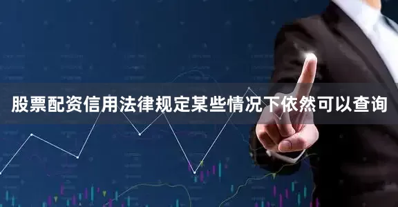 股票配资信用法律规定某些情况下依然可以查询