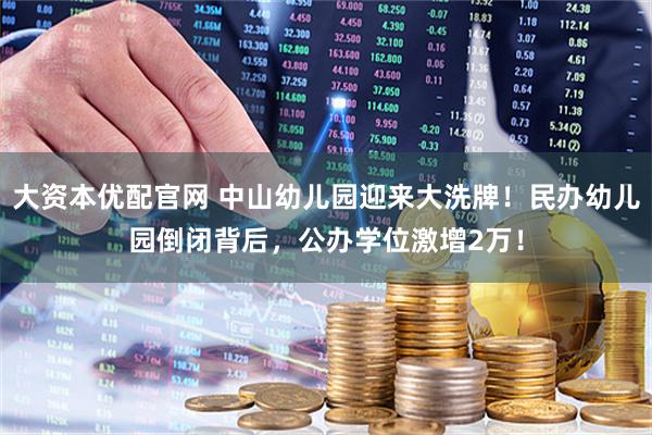 大资本优配官网 中山幼儿园迎来大洗牌！民办幼儿园倒闭背后，公办学位激增2万！