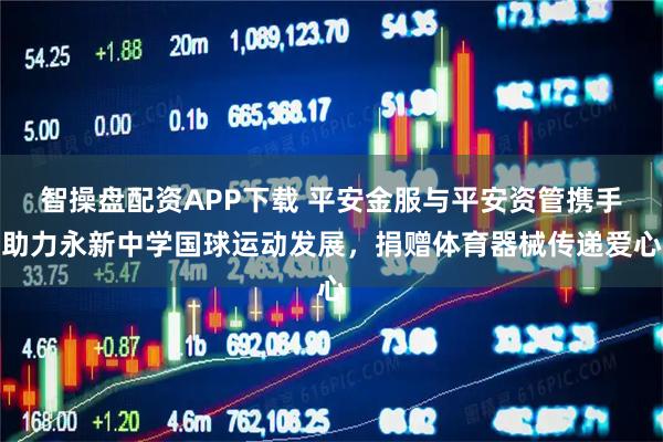 智操盘配资APP下载 平安金服与平安资管携手助力永新中学国球运动发展，捐赠体育器械传递爱心