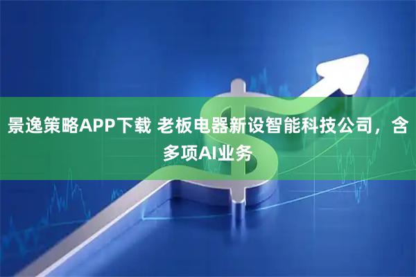 景逸策略APP下载 老板电器新设智能科技公司，含多项AI业务