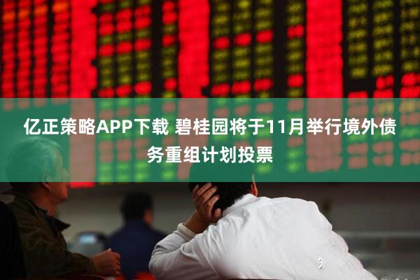 亿正策略APP下载 碧桂园将于11月举行境外债务重组计划投票