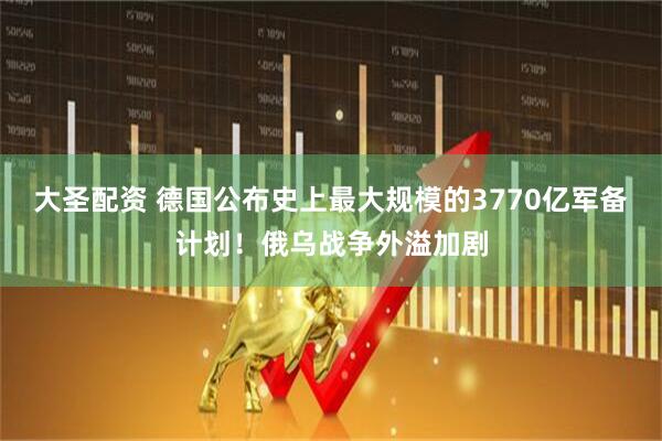 大圣配资 德国公布史上最大规模的3770亿军备计划！俄乌战争外溢加剧