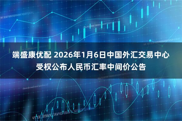 端盛康优配 2026年1月6日中国外汇交易中心受权公布人民币汇率中间价公告