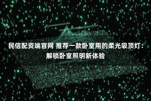 民信配资端官网 推荐一款卧室用的柔光吸顶灯：解锁卧室照明新体验