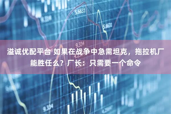 溢诚优配平台 如果在战争中急需坦克，拖拉机厂能胜任么？厂长：只需要一个命令