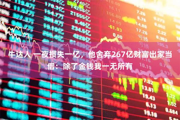 牛达人 一夜损失一亿，他舍弃267亿财富出家当僧：除了金钱我一无所有