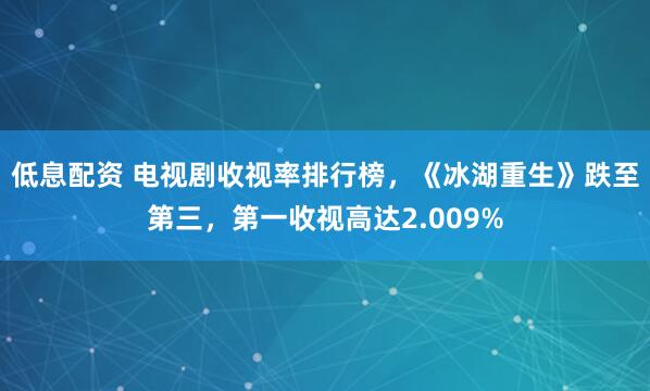 低息配资 电视剧收视率排行榜，《冰湖重生》跌至第三，第一收视高达2.009%