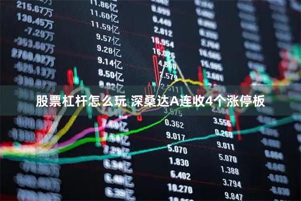 股票杠杆怎么玩 深桑达A连收4个涨停板