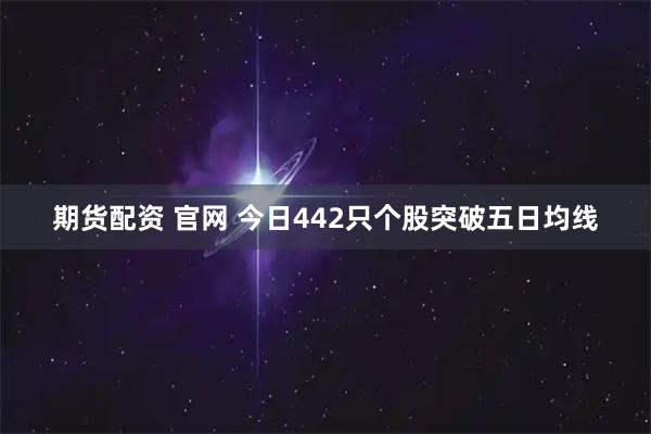 期货配资 官网 今日442只个股突破五日均线