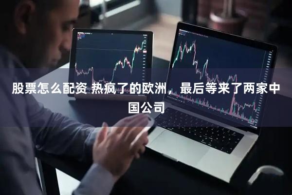 股票怎么配资 热疯了的欧洲，最后等来了两家中国公司